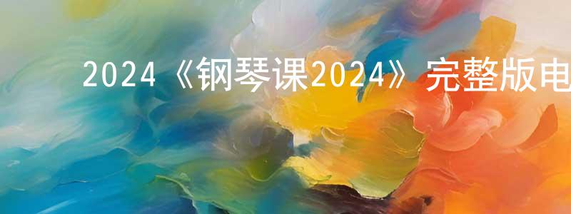 ﻿陈康的网络影视资源,﻿2024《钢琴课2024》完整版电影/在线观看/百度云-美剧天堂